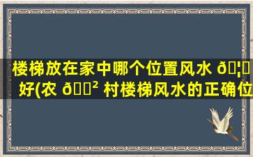楼梯放在家中哪个位置风水 🦁 好(农 🌲 村楼梯风水的正确位置)